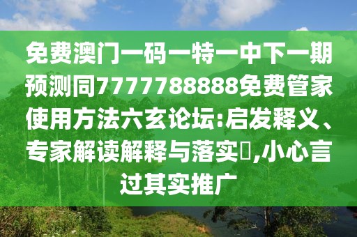 免費澳門(mén)一碼一特一中下一期預測同7777788888免費管家使用方法六玄論壇:啟發(fā)釋義、專(zhuān)家解讀解釋與落實(shí)?,小心言過(guò)其實(shí)推廣