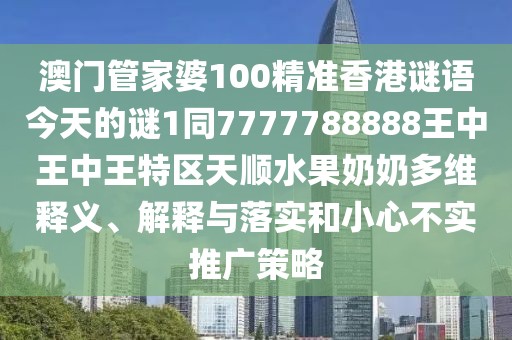 澳門(mén)管家婆100精準香港謎語(yǔ)今天的謎1同7777788888王中王中王特區天順水果奶奶多維釋義、解釋與落實(shí)和小心不實(shí)推廣策略